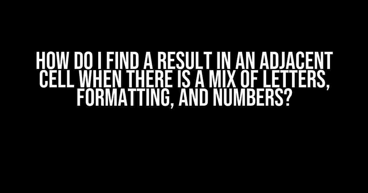 How do I find a result in an adjacent cell when there is a mix of letters, formatting, and numbers?