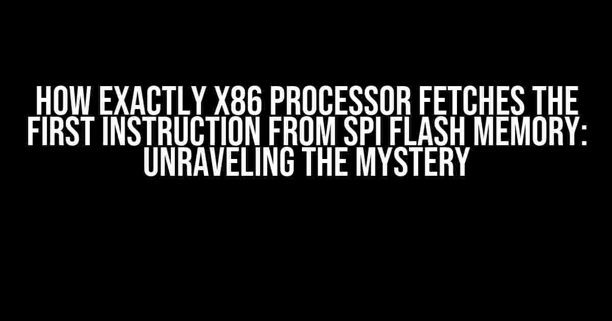 How Exactly x86 Processor Fetches the First Instruction from SPI Flash Memory: Unraveling the Mystery