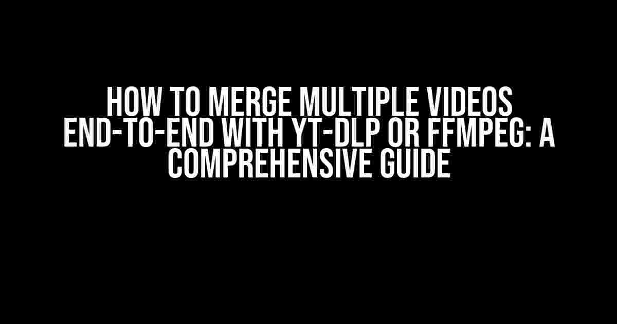 How to Merge Multiple Videos End-to-End with yt-dlp or FFmpeg: A Comprehensive Guide