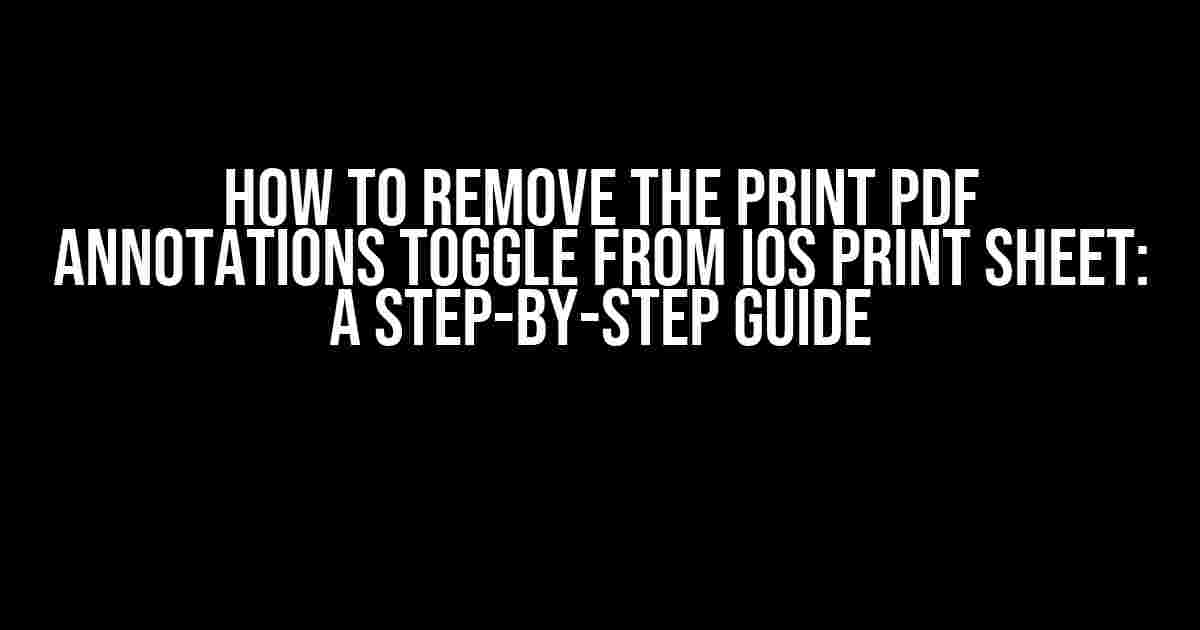 How to Remove the Print PDF Annotations Toggle from iOS Print Sheet: A Step-by-Step Guide