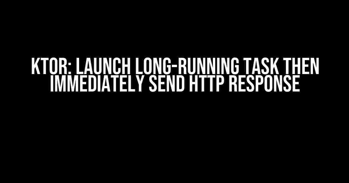 Ktor: Launch Long-Running Task then Immediately Send HTTP Response