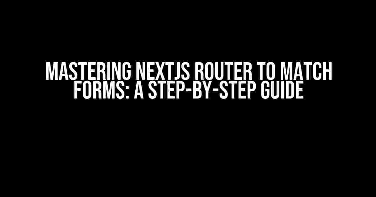 Mastering NextJs Router to Match Forms: A Step-by-Step Guide