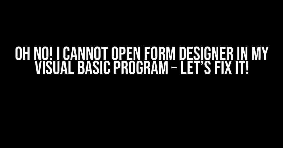 Oh No! I Cannot Open Form Designer in My Visual Basic Program – Let’s Fix It!