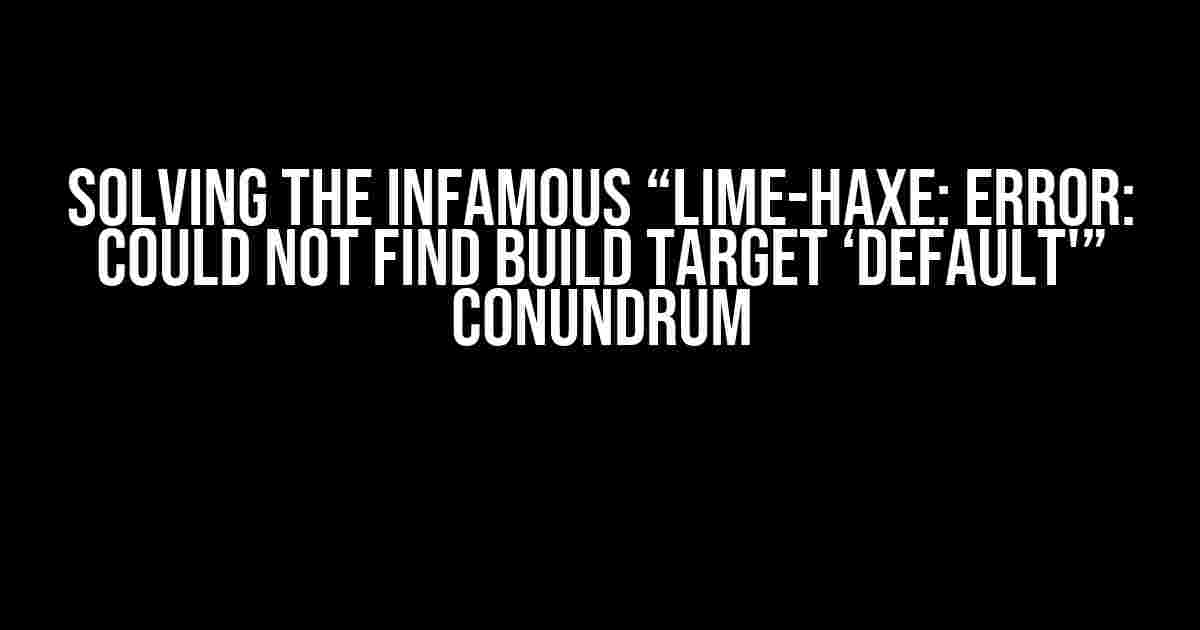 Solving the Infamous “Lime-Haxe: Error: Could not find build target ‘default'” Conundrum