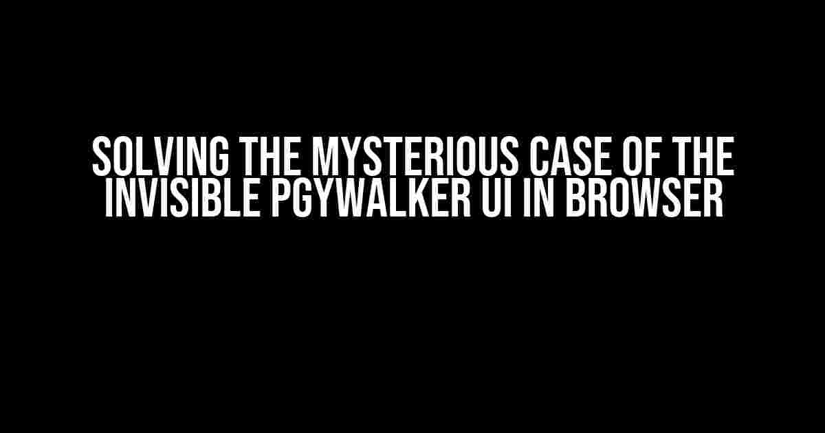 Solving the Mysterious Case of the Invisible PGYWalker UI in Browser