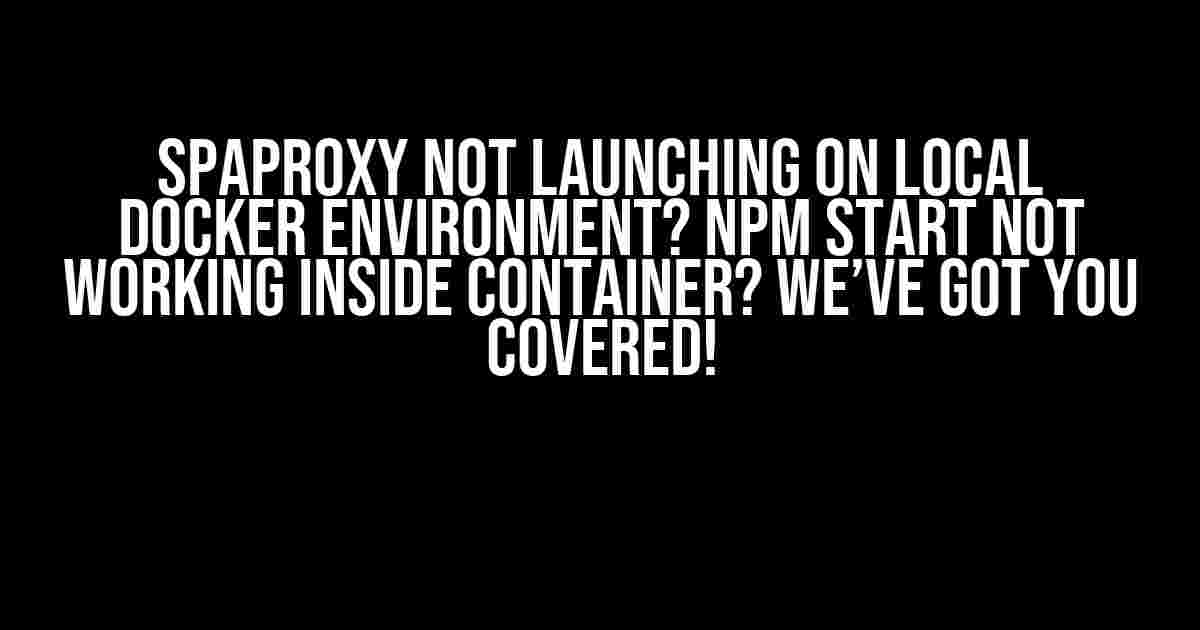 SpaProxy Not Launching on Local Docker Environment? npm start Not Working Inside Container? We’ve Got You Covered!