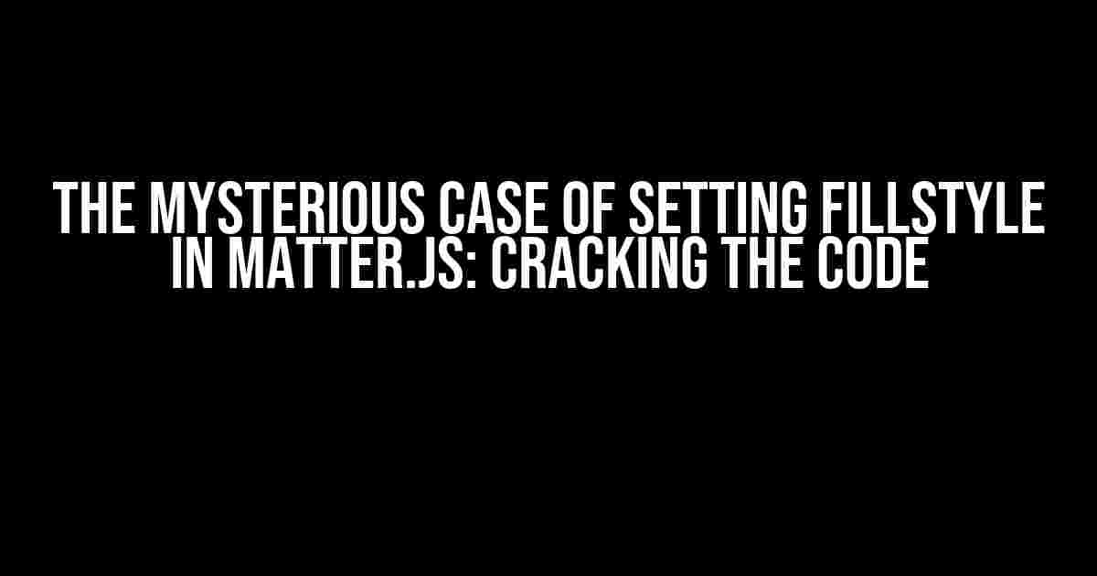 The Mysterious Case of Setting fillStyle in Matter.JS: Cracking the Code