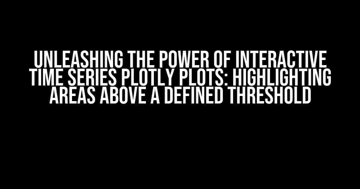 Unleashing the Power of Interactive Time Series Plotly Plots: Highlighting Areas Above a Defined Threshold