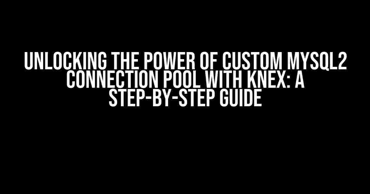 Unlocking the Power of Custom MySQL2 Connection Pool with Knex: A Step-by-Step Guide