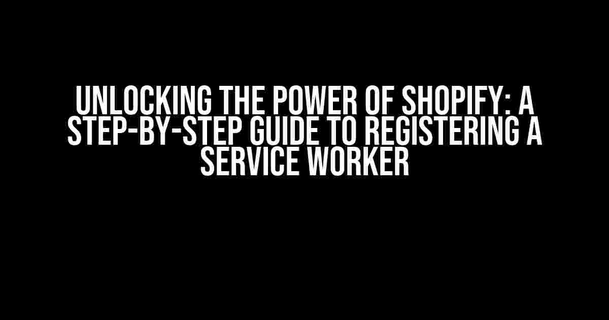 Unlocking the Power of Shopify: A Step-by-Step Guide to Registering a Service Worker