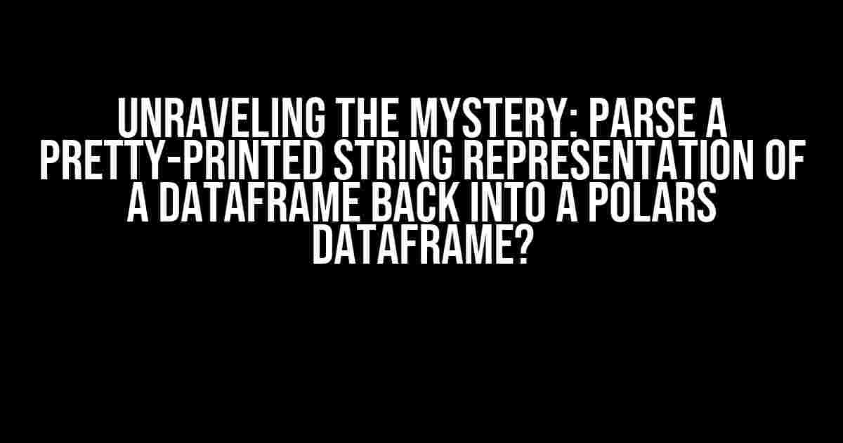 Unraveling the Mystery: Parse a Pretty-Printed String Representation of a DataFrame back into a Polars DataFrame?